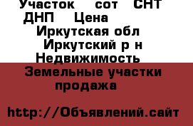  Участок 10 сот. (СНТ, ДНП) › Цена ­ 20 000 - Иркутская обл., Иркутский р-н Недвижимость » Земельные участки продажа   